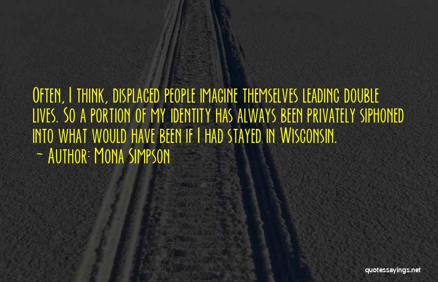 Mona Simpson Quotes: Often, I Think, Displaced People Imagine Themselves Leading Double Lives. So A Portion Of My Identity Has Always Been Privately