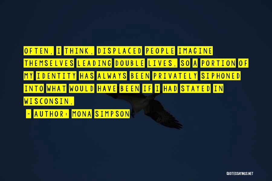 Mona Simpson Quotes: Often, I Think, Displaced People Imagine Themselves Leading Double Lives. So A Portion Of My Identity Has Always Been Privately