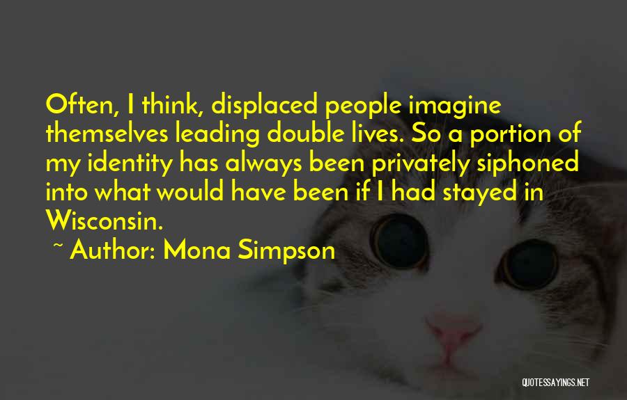 Mona Simpson Quotes: Often, I Think, Displaced People Imagine Themselves Leading Double Lives. So A Portion Of My Identity Has Always Been Privately