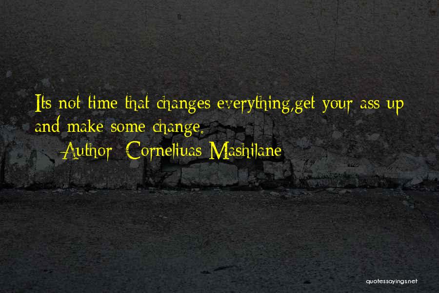 Corneliuas Mashilane Quotes: Its Not Time That Changes Everything,get Your Ass Up And Make Some Change.