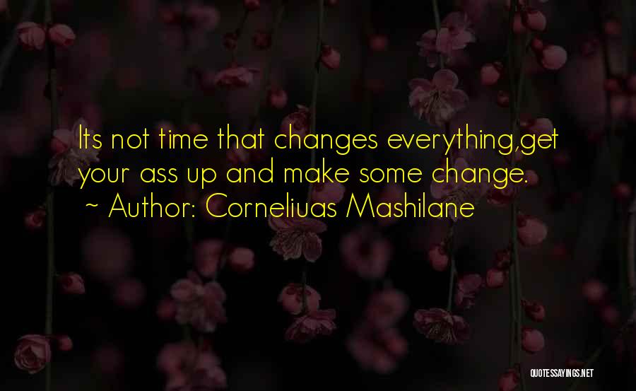 Corneliuas Mashilane Quotes: Its Not Time That Changes Everything,get Your Ass Up And Make Some Change.