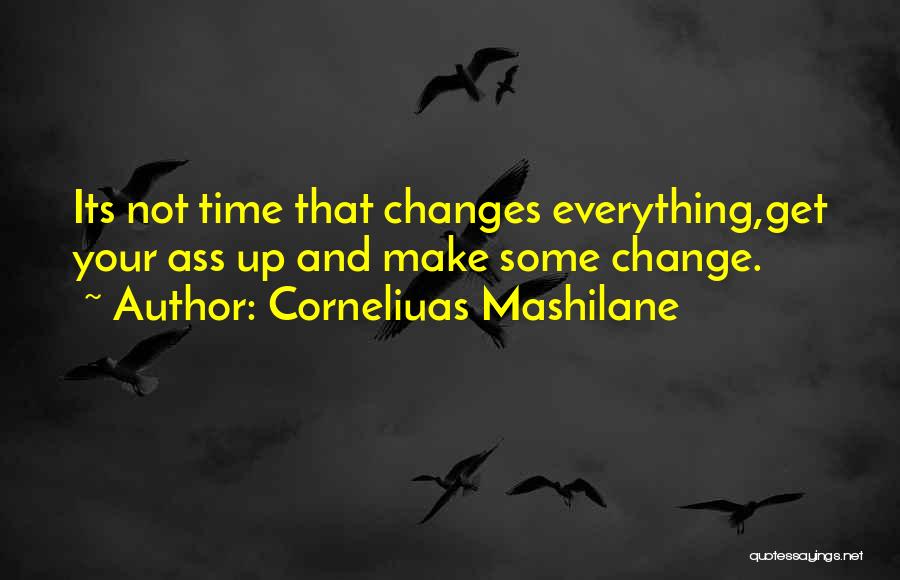 Corneliuas Mashilane Quotes: Its Not Time That Changes Everything,get Your Ass Up And Make Some Change.
