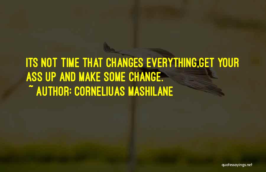 Corneliuas Mashilane Quotes: Its Not Time That Changes Everything,get Your Ass Up And Make Some Change.