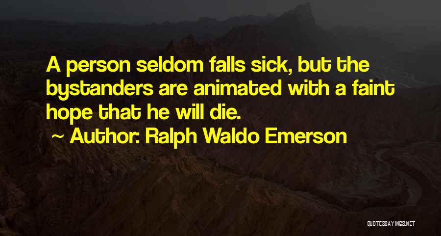 Ralph Waldo Emerson Quotes: A Person Seldom Falls Sick, But The Bystanders Are Animated With A Faint Hope That He Will Die.