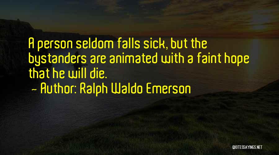 Ralph Waldo Emerson Quotes: A Person Seldom Falls Sick, But The Bystanders Are Animated With A Faint Hope That He Will Die.