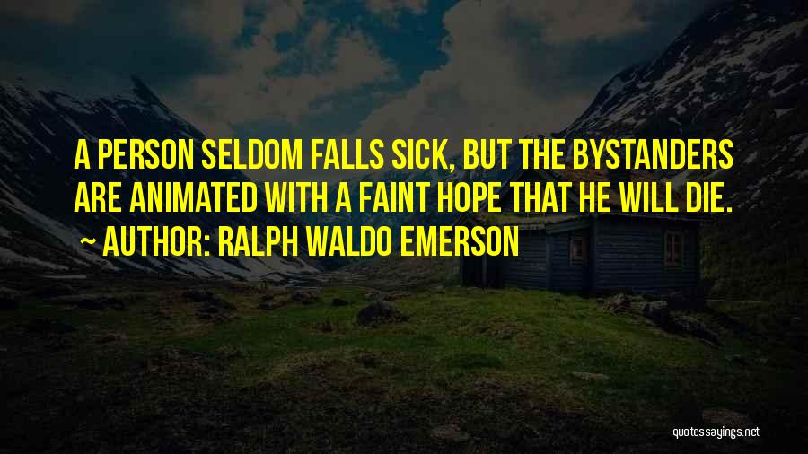 Ralph Waldo Emerson Quotes: A Person Seldom Falls Sick, But The Bystanders Are Animated With A Faint Hope That He Will Die.