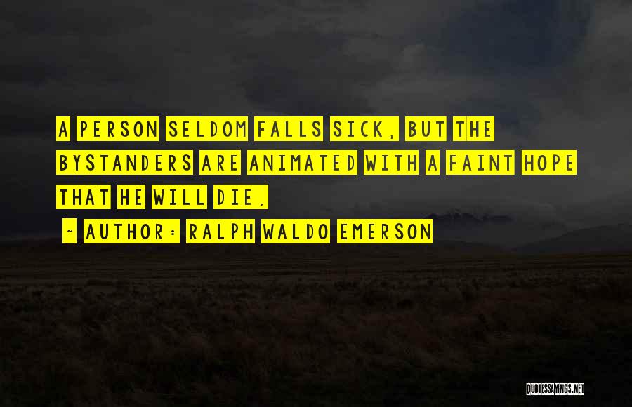 Ralph Waldo Emerson Quotes: A Person Seldom Falls Sick, But The Bystanders Are Animated With A Faint Hope That He Will Die.