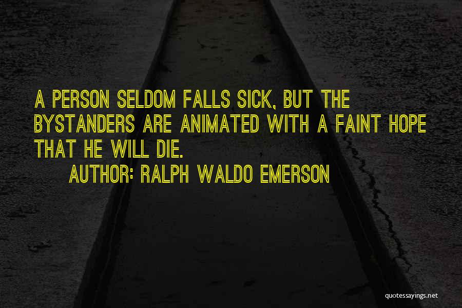 Ralph Waldo Emerson Quotes: A Person Seldom Falls Sick, But The Bystanders Are Animated With A Faint Hope That He Will Die.