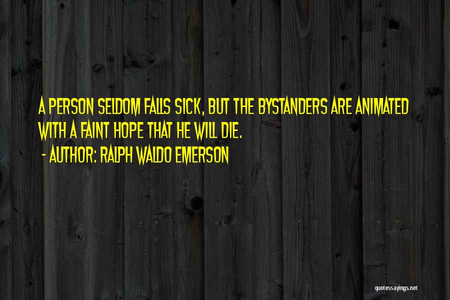 Ralph Waldo Emerson Quotes: A Person Seldom Falls Sick, But The Bystanders Are Animated With A Faint Hope That He Will Die.