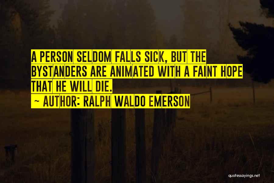 Ralph Waldo Emerson Quotes: A Person Seldom Falls Sick, But The Bystanders Are Animated With A Faint Hope That He Will Die.