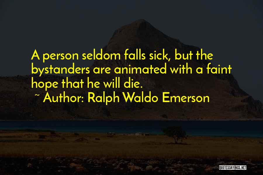 Ralph Waldo Emerson Quotes: A Person Seldom Falls Sick, But The Bystanders Are Animated With A Faint Hope That He Will Die.