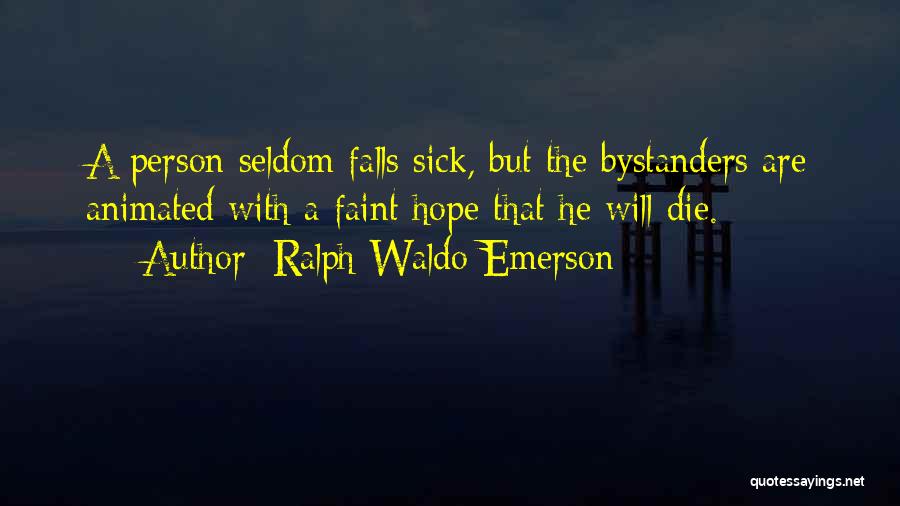 Ralph Waldo Emerson Quotes: A Person Seldom Falls Sick, But The Bystanders Are Animated With A Faint Hope That He Will Die.