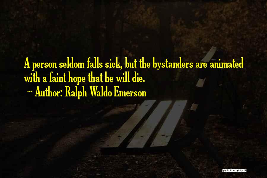 Ralph Waldo Emerson Quotes: A Person Seldom Falls Sick, But The Bystanders Are Animated With A Faint Hope That He Will Die.