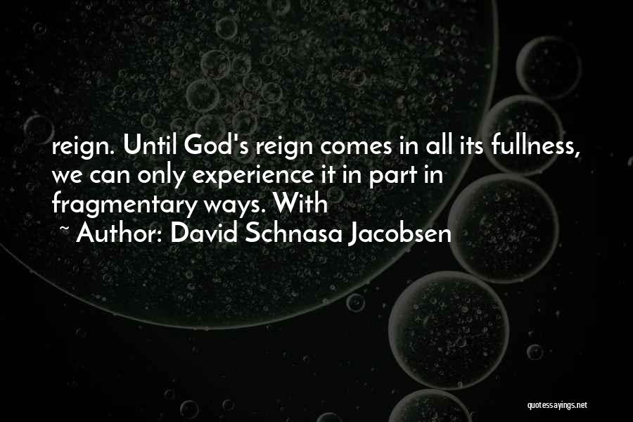 David Schnasa Jacobsen Quotes: Reign. Until God's Reign Comes In All Its Fullness, We Can Only Experience It In Part In Fragmentary Ways. With