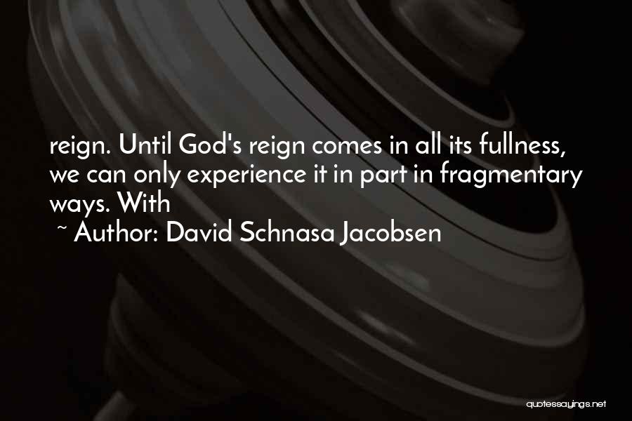 David Schnasa Jacobsen Quotes: Reign. Until God's Reign Comes In All Its Fullness, We Can Only Experience It In Part In Fragmentary Ways. With