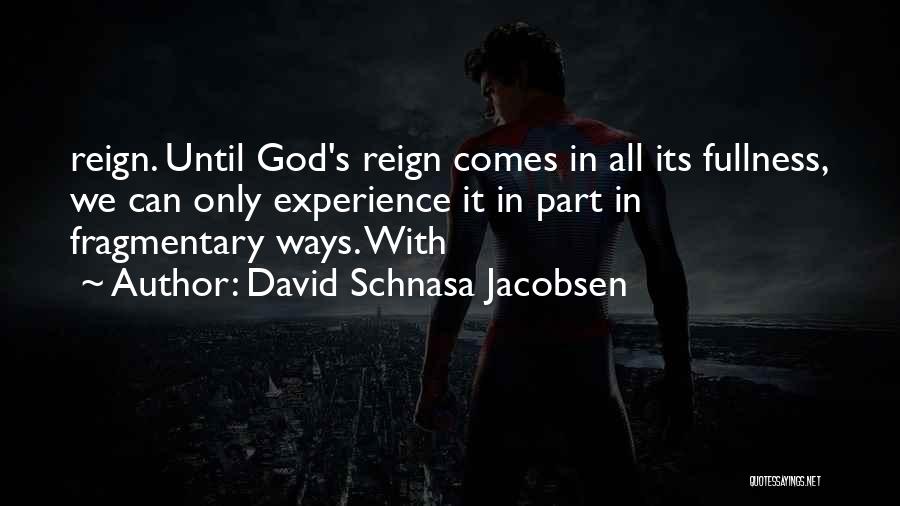 David Schnasa Jacobsen Quotes: Reign. Until God's Reign Comes In All Its Fullness, We Can Only Experience It In Part In Fragmentary Ways. With