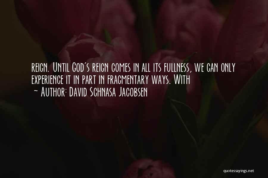 David Schnasa Jacobsen Quotes: Reign. Until God's Reign Comes In All Its Fullness, We Can Only Experience It In Part In Fragmentary Ways. With