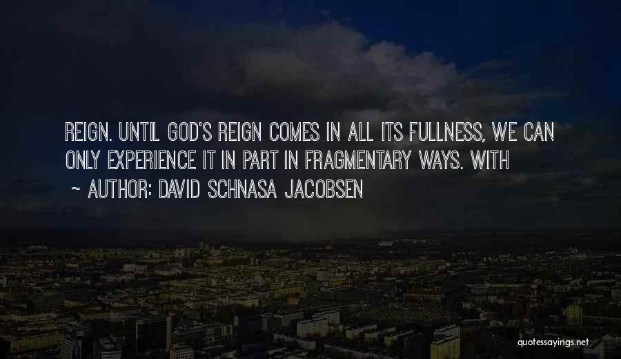 David Schnasa Jacobsen Quotes: Reign. Until God's Reign Comes In All Its Fullness, We Can Only Experience It In Part In Fragmentary Ways. With