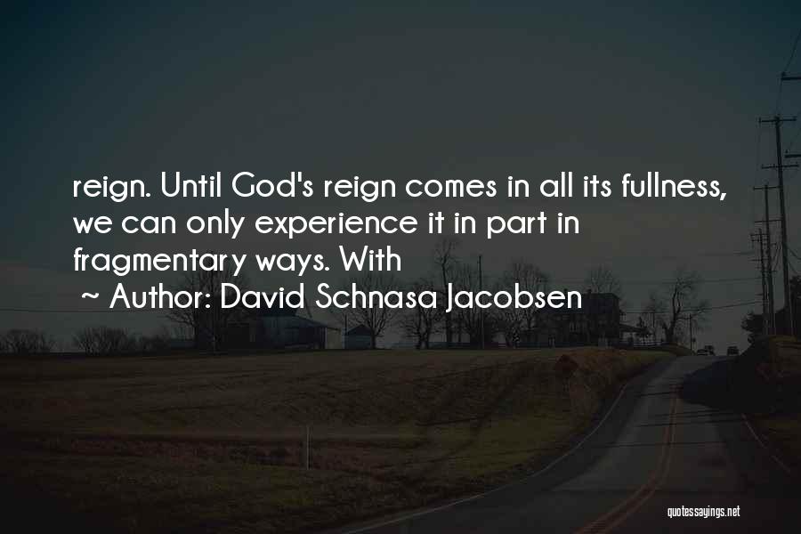 David Schnasa Jacobsen Quotes: Reign. Until God's Reign Comes In All Its Fullness, We Can Only Experience It In Part In Fragmentary Ways. With