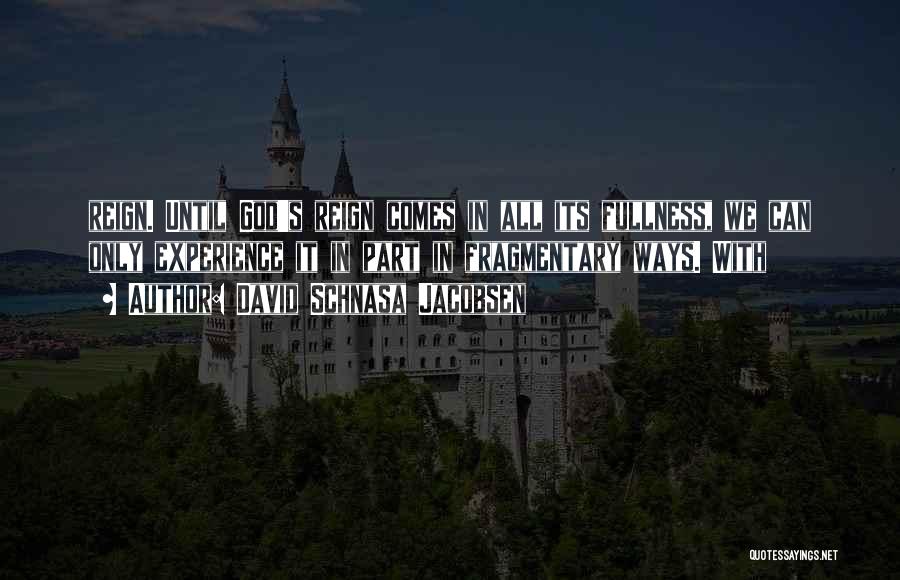 David Schnasa Jacobsen Quotes: Reign. Until God's Reign Comes In All Its Fullness, We Can Only Experience It In Part In Fragmentary Ways. With