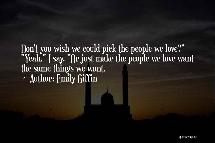 Emily Giffin Quotes: Don't You Wish We Could Pick The People We Love? Yeah, I Say. Or Just Make The People We Love