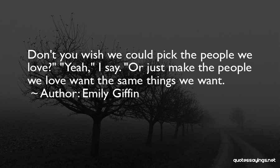 Emily Giffin Quotes: Don't You Wish We Could Pick The People We Love? Yeah, I Say. Or Just Make The People We Love