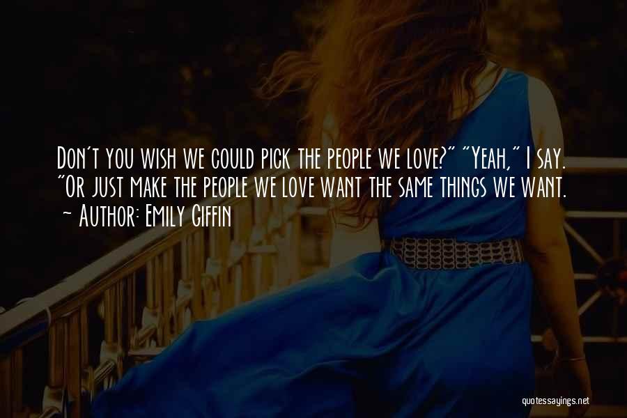 Emily Giffin Quotes: Don't You Wish We Could Pick The People We Love? Yeah, I Say. Or Just Make The People We Love