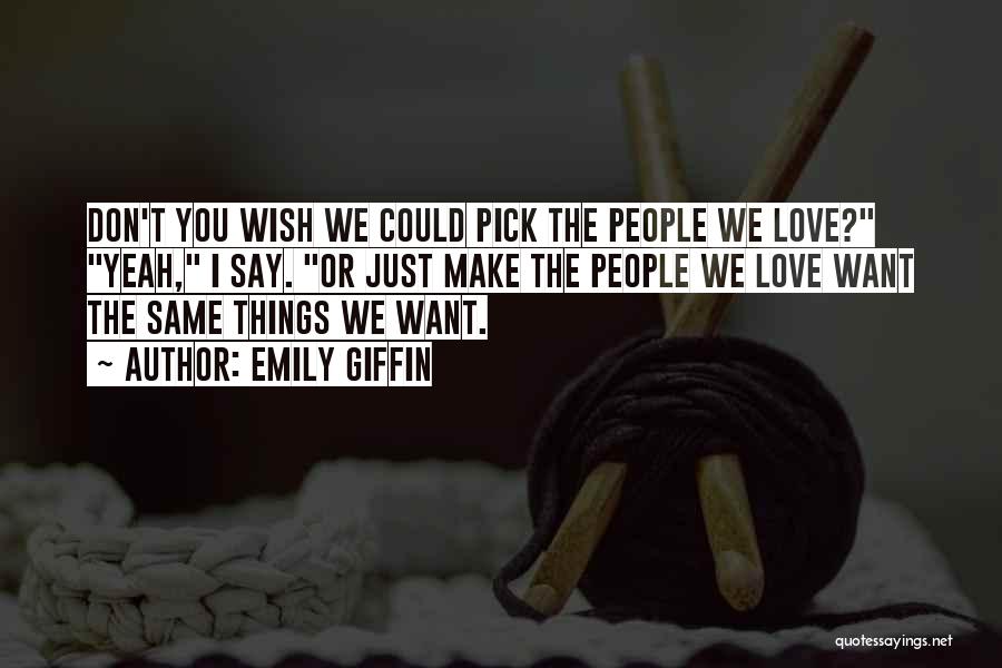 Emily Giffin Quotes: Don't You Wish We Could Pick The People We Love? Yeah, I Say. Or Just Make The People We Love