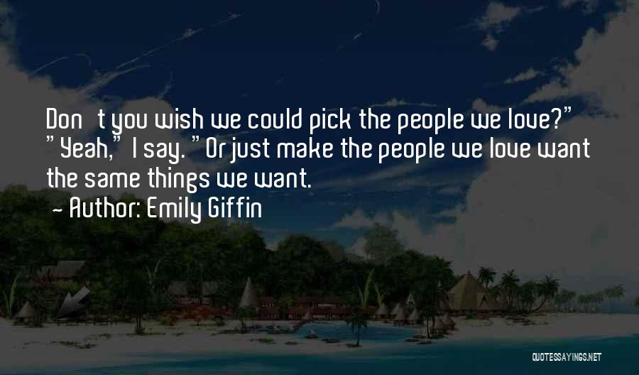 Emily Giffin Quotes: Don't You Wish We Could Pick The People We Love? Yeah, I Say. Or Just Make The People We Love