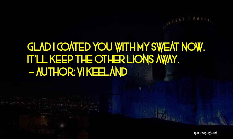 Vi Keeland Quotes: Glad I Coated You With My Sweat Now. It'll Keep The Other Lions Away.