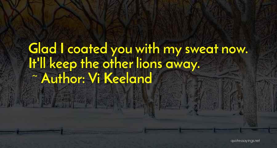 Vi Keeland Quotes: Glad I Coated You With My Sweat Now. It'll Keep The Other Lions Away.