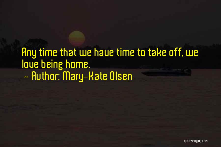 Mary-Kate Olsen Quotes: Any Time That We Have Time To Take Off, We Love Being Home.