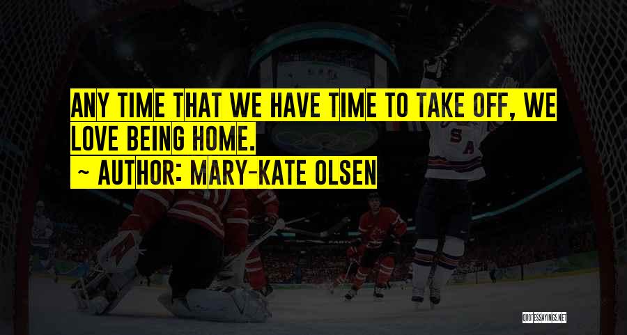 Mary-Kate Olsen Quotes: Any Time That We Have Time To Take Off, We Love Being Home.