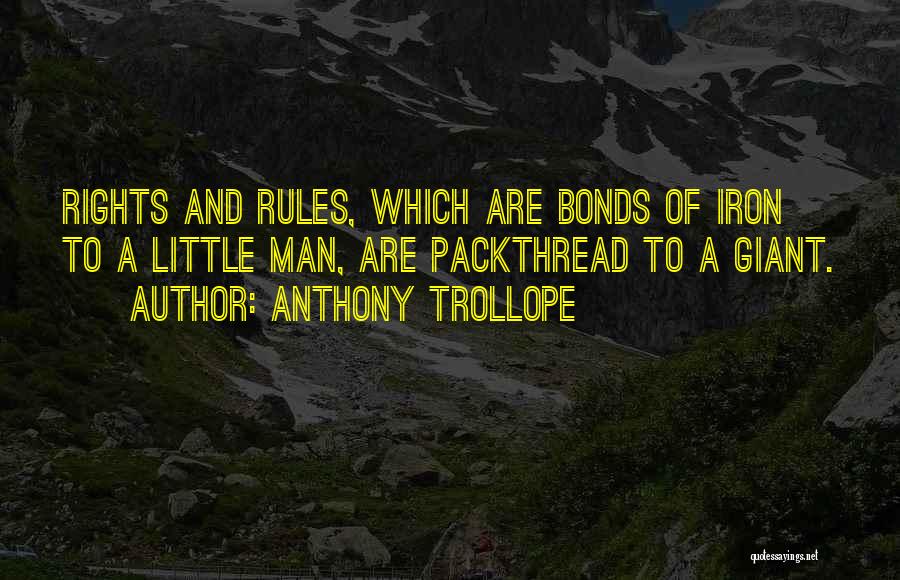 Anthony Trollope Quotes: Rights And Rules, Which Are Bonds Of Iron To A Little Man, Are Packthread To A Giant.