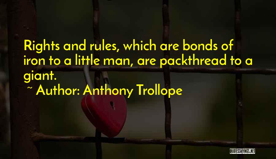 Anthony Trollope Quotes: Rights And Rules, Which Are Bonds Of Iron To A Little Man, Are Packthread To A Giant.