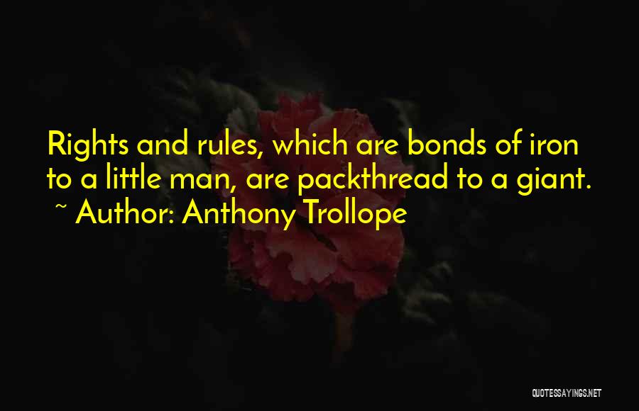 Anthony Trollope Quotes: Rights And Rules, Which Are Bonds Of Iron To A Little Man, Are Packthread To A Giant.
