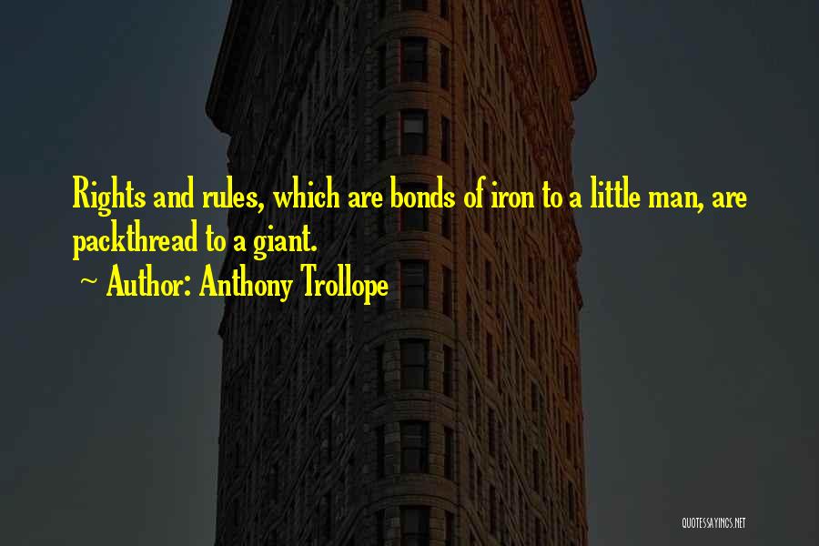 Anthony Trollope Quotes: Rights And Rules, Which Are Bonds Of Iron To A Little Man, Are Packthread To A Giant.