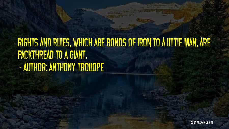 Anthony Trollope Quotes: Rights And Rules, Which Are Bonds Of Iron To A Little Man, Are Packthread To A Giant.