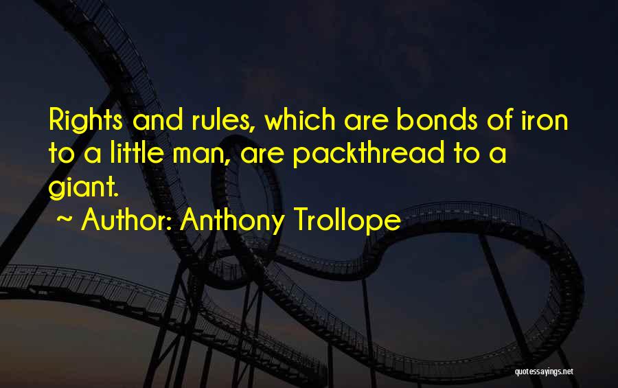 Anthony Trollope Quotes: Rights And Rules, Which Are Bonds Of Iron To A Little Man, Are Packthread To A Giant.