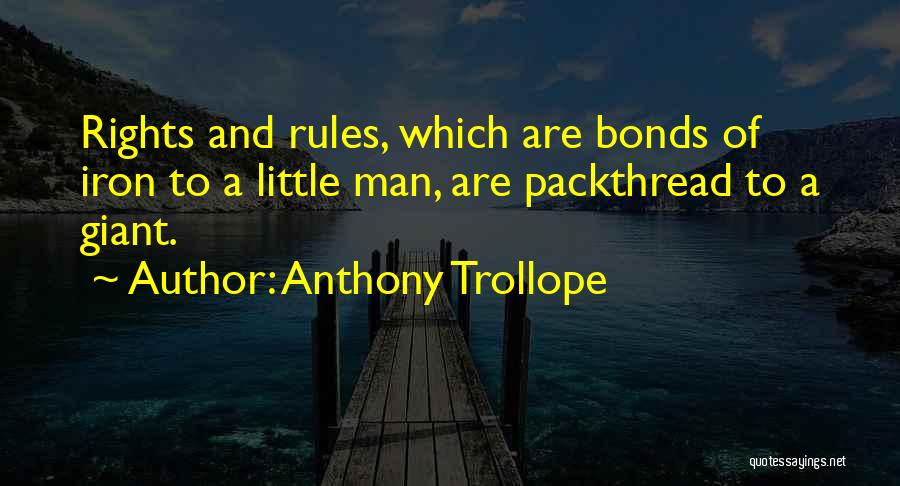 Anthony Trollope Quotes: Rights And Rules, Which Are Bonds Of Iron To A Little Man, Are Packthread To A Giant.
