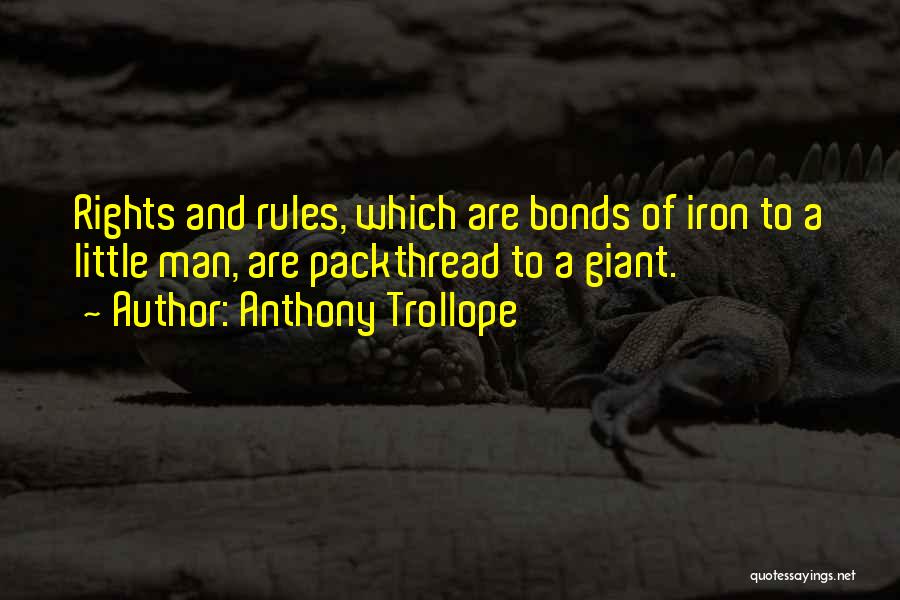 Anthony Trollope Quotes: Rights And Rules, Which Are Bonds Of Iron To A Little Man, Are Packthread To A Giant.