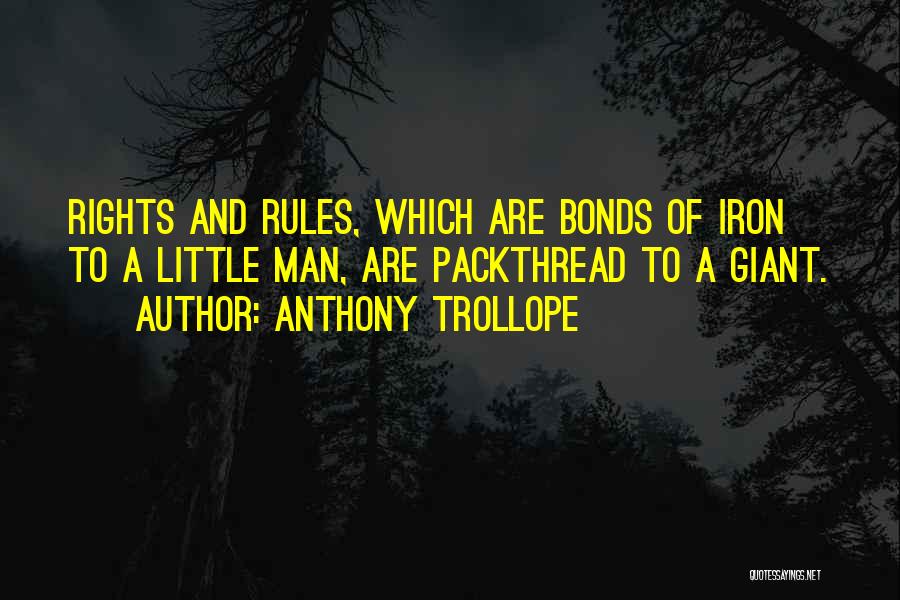 Anthony Trollope Quotes: Rights And Rules, Which Are Bonds Of Iron To A Little Man, Are Packthread To A Giant.