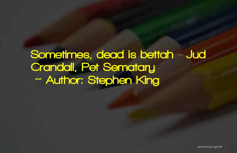 Stephen King Quotes: Sometimes, Dead Is Bettah - Jud Crandall, Pet Sematary