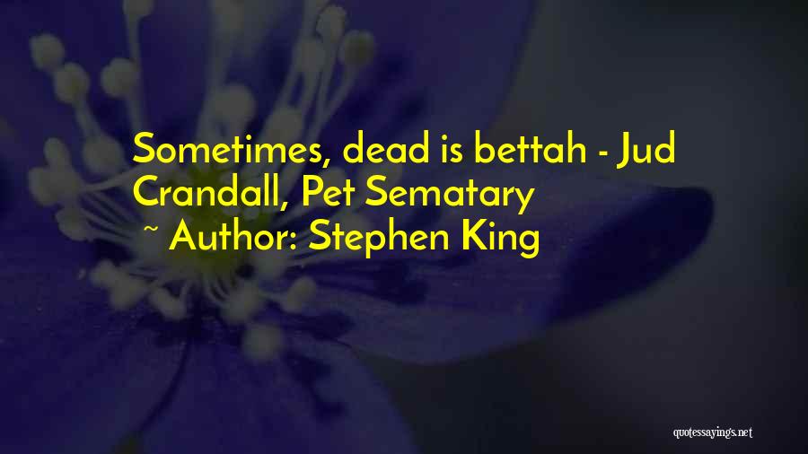 Stephen King Quotes: Sometimes, Dead Is Bettah - Jud Crandall, Pet Sematary
