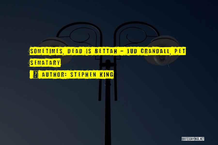 Stephen King Quotes: Sometimes, Dead Is Bettah - Jud Crandall, Pet Sematary