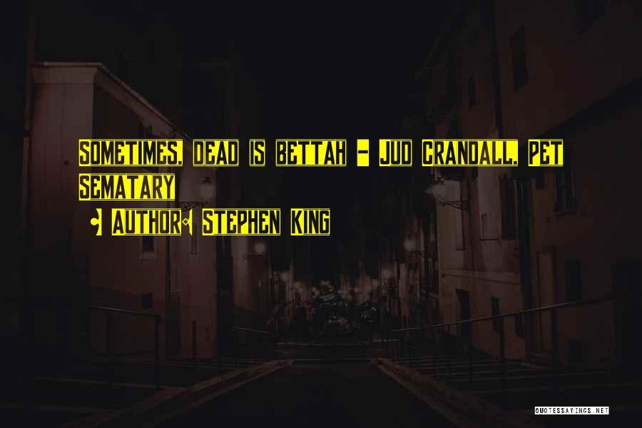Stephen King Quotes: Sometimes, Dead Is Bettah - Jud Crandall, Pet Sematary