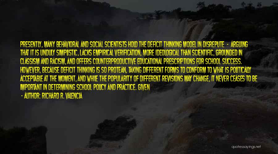 Richard R. Valencia Quotes: Presently, Many Behavioral And Social Scientists Hold The Deficit Thinking Model In Disrepute - Arguing That It Is Unduly Simplistic,