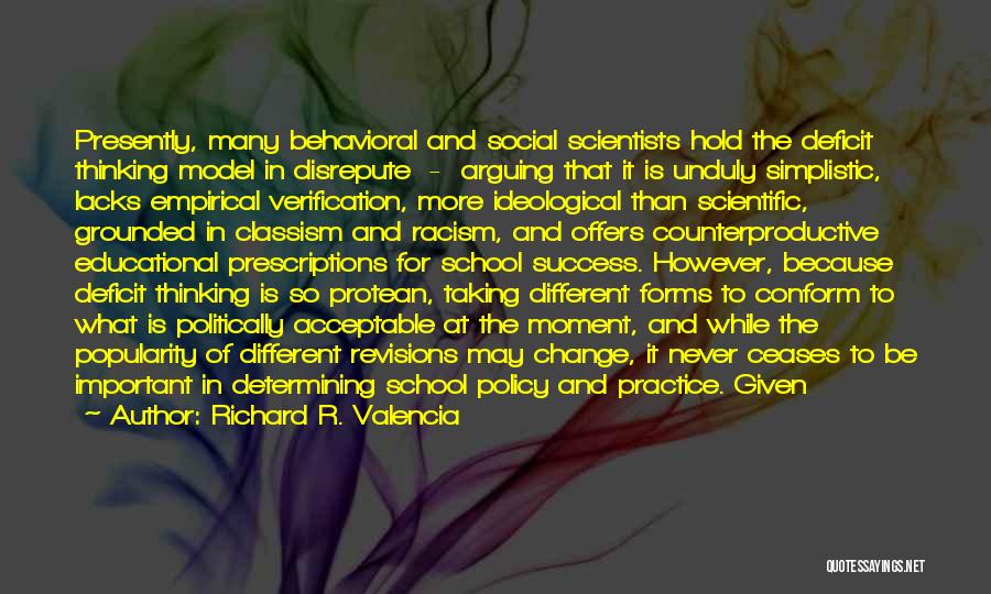 Richard R. Valencia Quotes: Presently, Many Behavioral And Social Scientists Hold The Deficit Thinking Model In Disrepute - Arguing That It Is Unduly Simplistic,