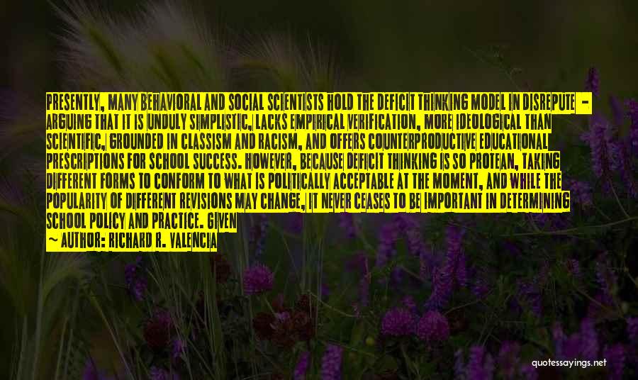 Richard R. Valencia Quotes: Presently, Many Behavioral And Social Scientists Hold The Deficit Thinking Model In Disrepute - Arguing That It Is Unduly Simplistic,