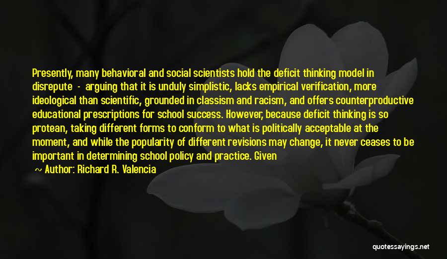 Richard R. Valencia Quotes: Presently, Many Behavioral And Social Scientists Hold The Deficit Thinking Model In Disrepute - Arguing That It Is Unduly Simplistic,